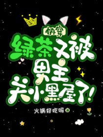 快穿:绿茶又被男主关小黑屋了 快穿:绿茶又被男主关小黑屋了