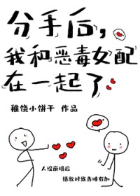 分手后,我和恶毒女配在一起了 分手后,我和恶毒女配在一起了