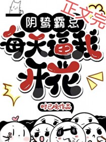 阴鸷霸总每天逼我开花 阴鸷霸总每天逼我开花