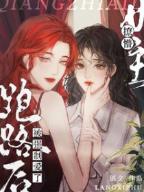 撩懵女主跑路后被强制爱了 撩懵女主跑路后被强制爱了