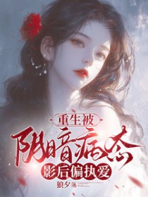 重生被阴暗病态影后偏执爱 重生被阴暗病态影后偏执爱