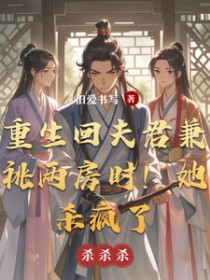 重生回夫君兼祧两房时,她杀疯了 重生回夫君兼祧两房时,她杀疯了