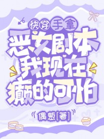 手拿恶女剧本,我现在癫的可怕 手拿恶女剧本,我现在癫的可怕
