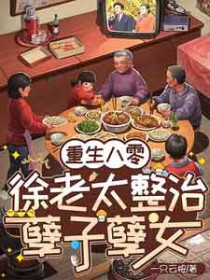 重生八零:徐老太整治孽子孽女 重生八零:徐老太整治孽子孽女