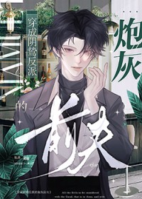 穿为阴鸷反派的炮灰前夫 穿为阴鸷反派的炮灰前夫