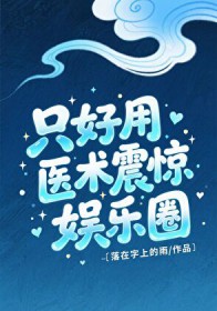 只好用医术震惊娱乐圈 只好用医术震惊娱乐圈