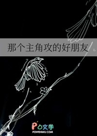 那个主角攻的好朋友 那个主角攻的好朋友