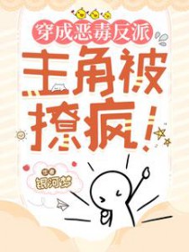 穿成恶毒反派,主角被撩疯 穿成恶毒反派,主角被撩疯