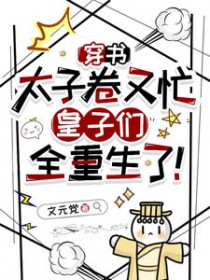 穿书太子卷又忙,皇子们全重生了 穿书太子卷又忙,皇子们全重生了