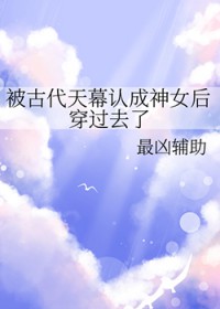 被古代天幕认成神女后穿过去了 被古代天幕认成神女后穿过去了