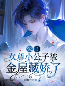 惊!女尊小公子被金屋藏娇了 惊!女尊小公子被金屋藏娇了
