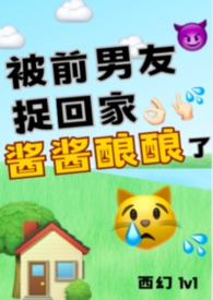 被前男友捉回家酱酱酿酿了(西幻1v1) 被前男友捉回家酱酱酿酿了(西幻1v1)