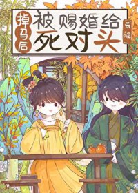 掉马后被赐婚给死对头 掉马后被赐婚给死对头