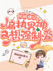 随机快穿:偏执男神又想强制爱 随机快穿:偏执男神又想强制爱