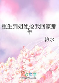 重生到姐姐捡我回家那年 重生到姐姐捡我回家那年