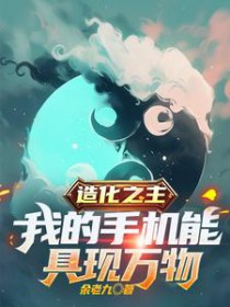 造化之主,我的手机能具现万物 造化之主,我的手机能具现万物