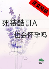 死装酷哥A也会怀孕吗 死装酷哥A也会怀孕吗