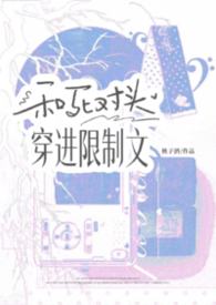 和死对头穿进限制文(1v1h) 和死对头穿进限制文(1v1h)